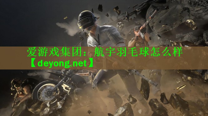<strong>爱游戏集团：航宇羽毛球怎么样</strong>