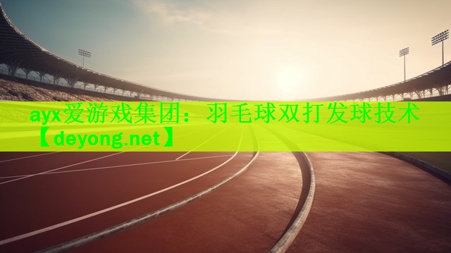 ayx爱游戏集团：羽毛球双打发球技术