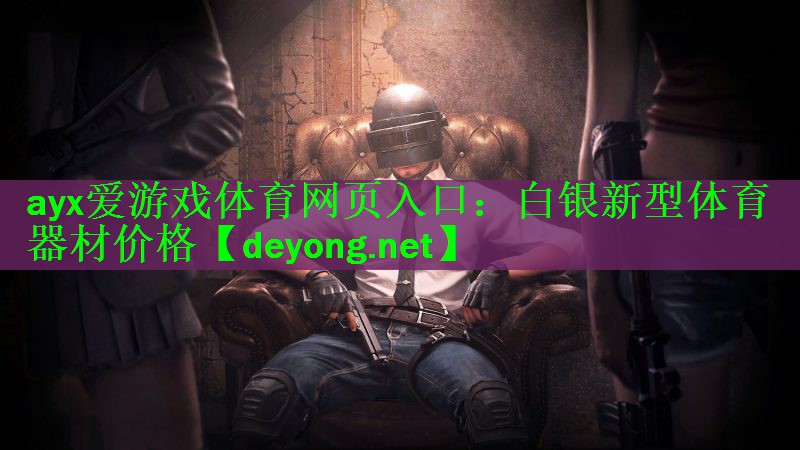 <strong>ayx爱游戏体育网页入口：白银新型体育器材价格</strong>