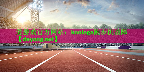 爱游戏官方网站：konlega跑步机故障