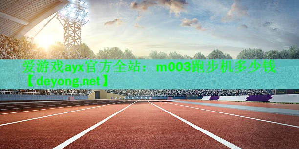 爱游戏ayx官方全站：m003跑步机多少钱