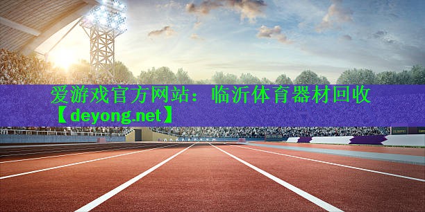 <strong>爱游戏官方网站：临沂体育器材回收</strong>