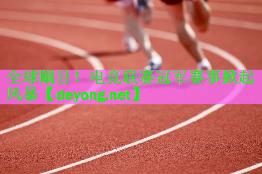 <strong>全球瞩目！电竞联赛冠军赛事掀起风暴</strong>