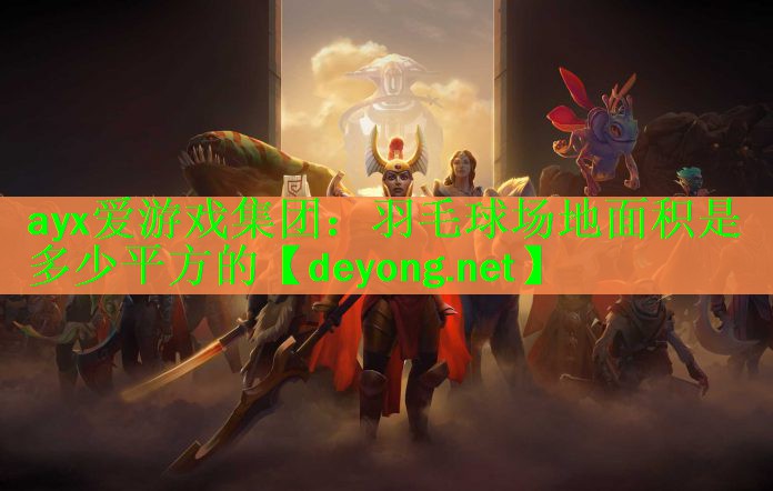 ayx爱游戏集团：羽毛球场地面积是多少平方的