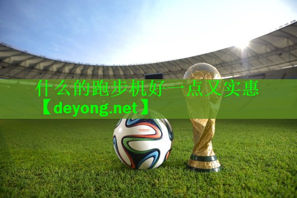 什么的跑步机好一点又实惠