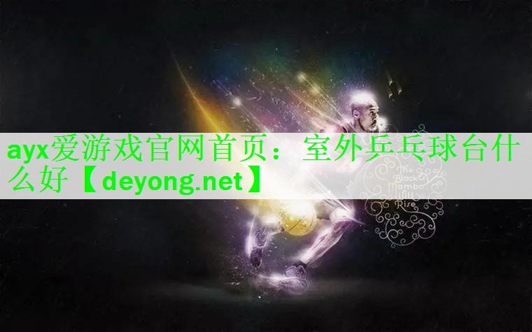 ayx爱游戏官网首页：室外乒乓球台什么好