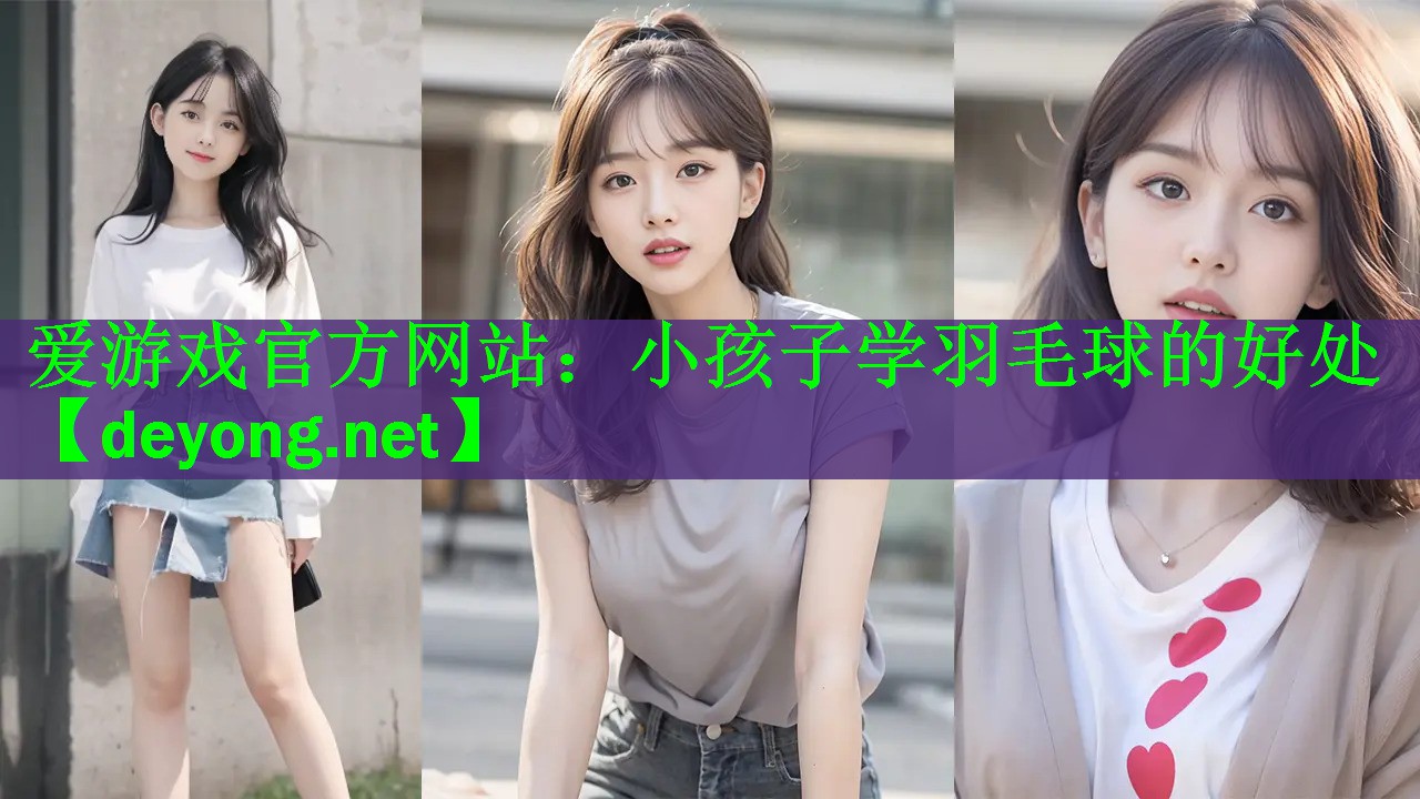 爱游戏官方网站：小孩子学羽毛球的好处