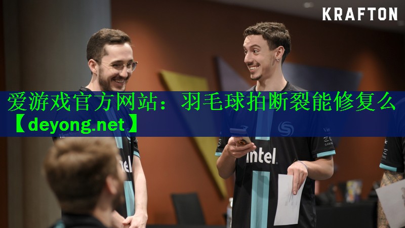 爱游戏官方网站：羽毛球拍断裂能修复么