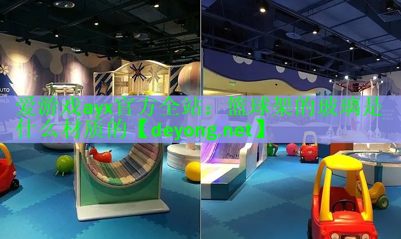 爱游戏ayx官方全站：篮球架的玻璃是什么材质的