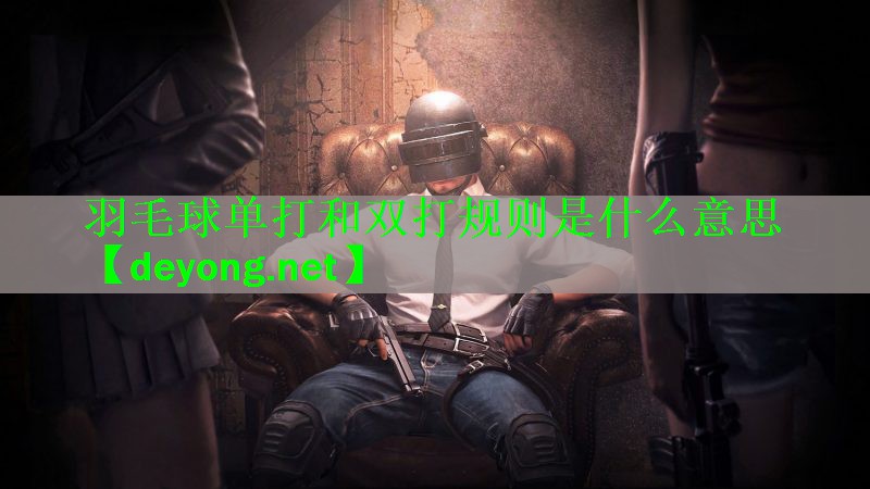 羽毛球单打和双打规则是什么意思