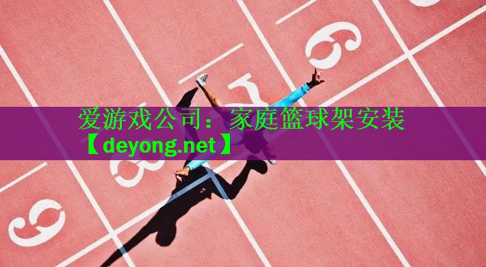 <strong>爱游戏公司：家庭篮球架安装</strong>