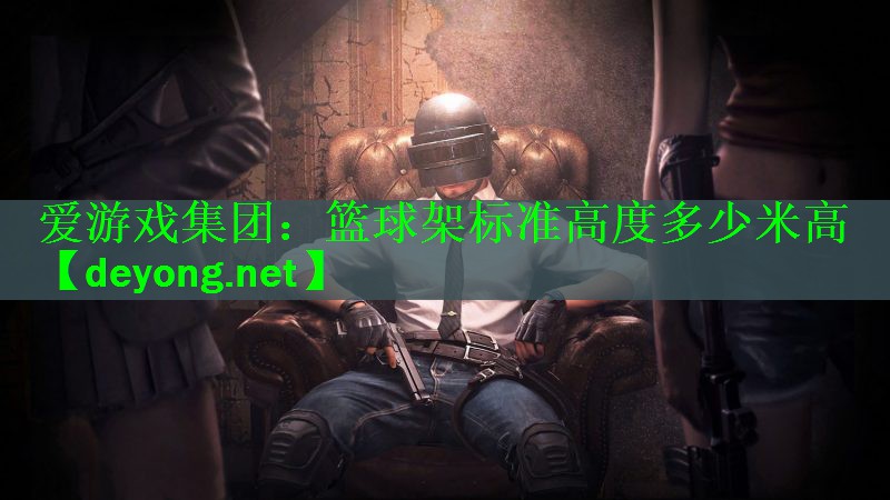 <strong>爱游戏集团：篮球架标准高度多少米高</strong>