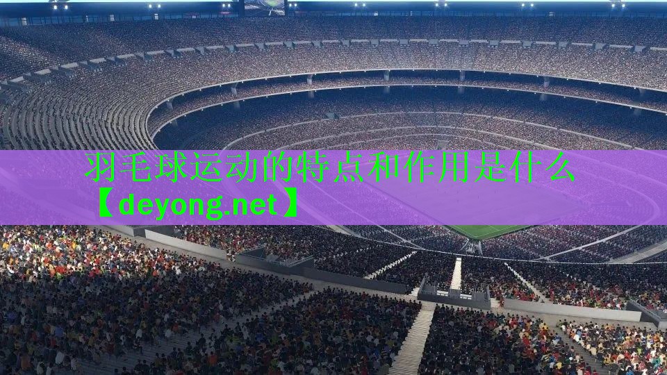 羽毛球运动的特点和作用是什么