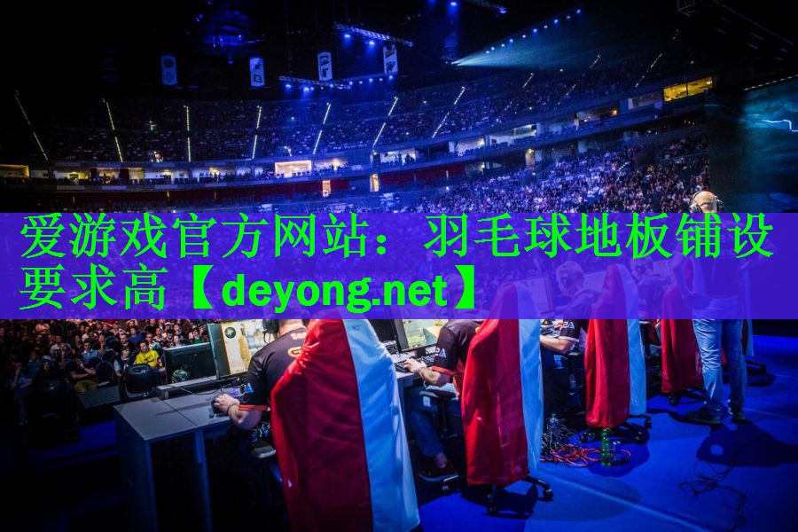 爱游戏官方网站：羽毛球地板铺设要求高