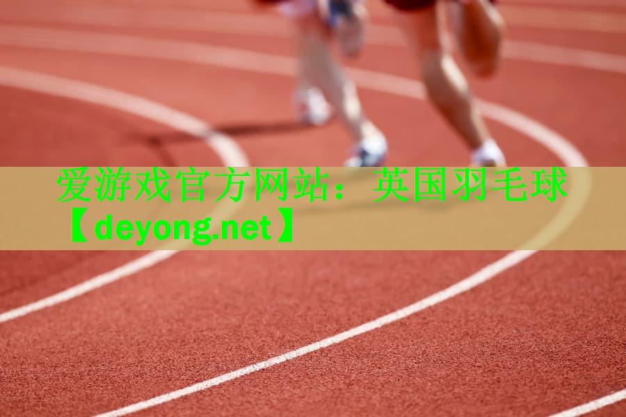 爱游戏官方网站：英国羽毛球