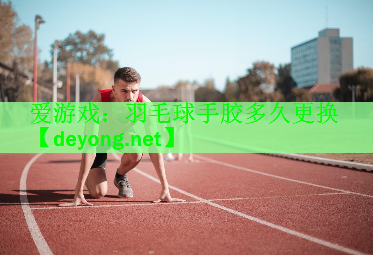 <strong>爱游戏：羽毛球手胶多久更换</strong>