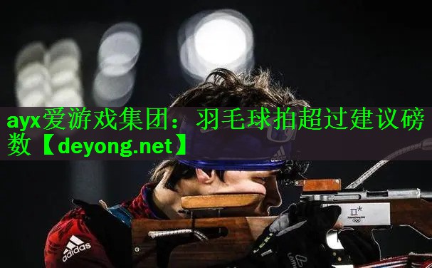ayx爱游戏集团：羽毛球拍超过建议磅数