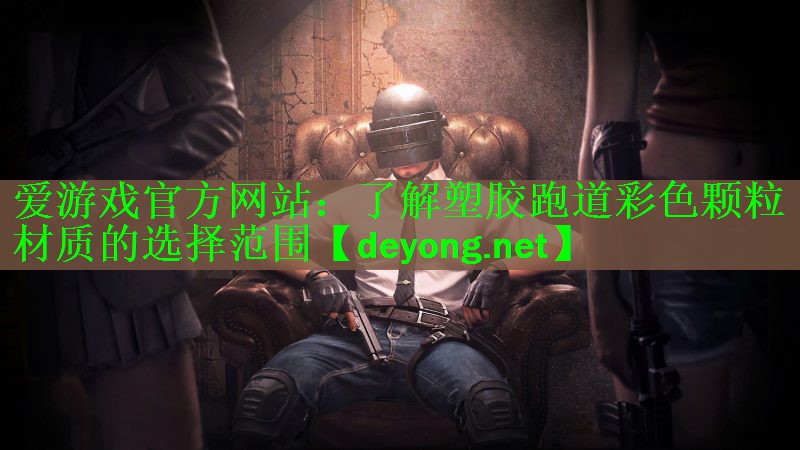 <strong>爱游戏官方网站：了解塑胶跑道彩色颗粒材质的选择范围</strong>