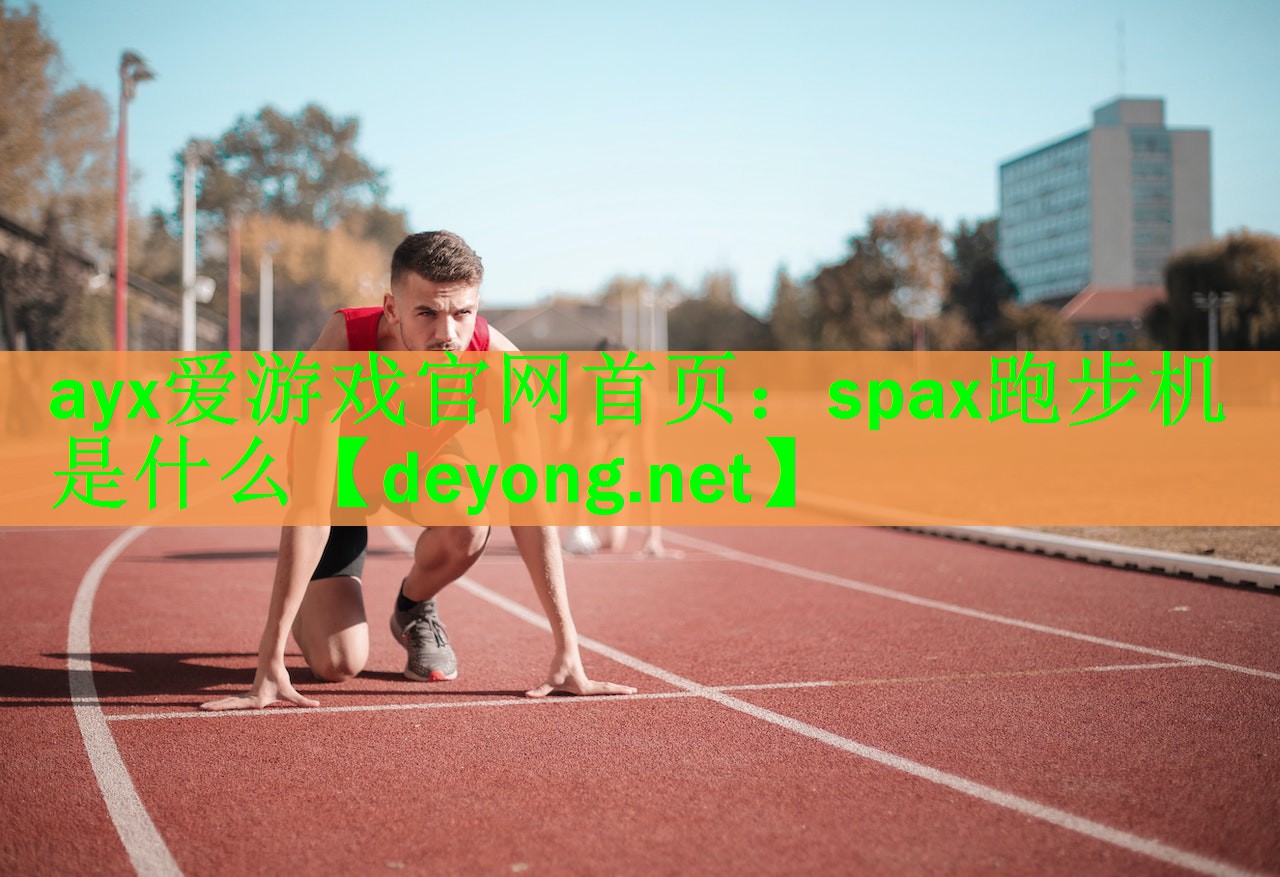 <strong>ayx爱游戏官网首页：spax跑步机是什么</strong>