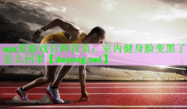 室内健身脸变黑了怎么回事