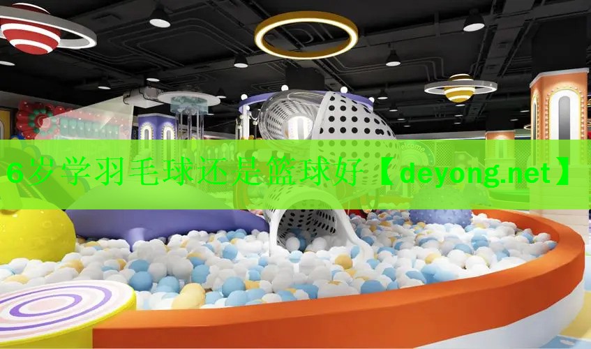 6岁学羽毛球还是篮球好
