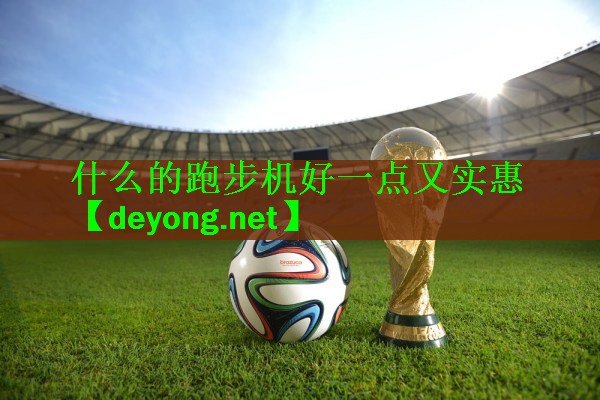 什么的跑步机好一点又实惠