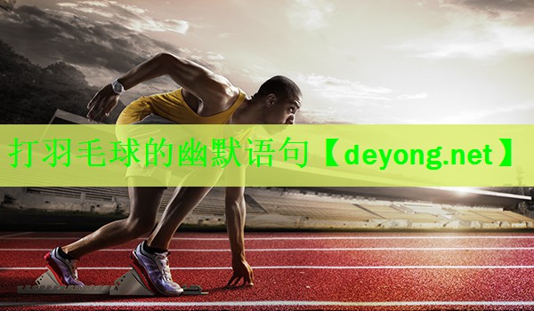 打羽毛球的幽默语句