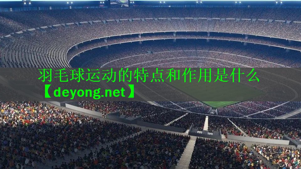 羽毛球运动的特点和作用是什么